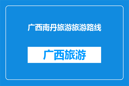 广西南丹旅游旅游路线(广西南丹旅游路线，您知道有哪些值得一游的景点吗？)