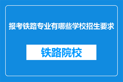 报考铁路专业有哪些学校招生要求(报考铁路专业有哪些学校招生要求？)