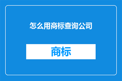 怎么用商标查询公司(如何查询商标公司信息？)