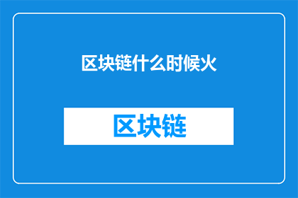 区块链什么时候火(区块链何时成为热议话题？)