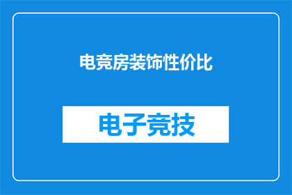 电竞房装饰性价比(电竞房装饰性价比如何？)
