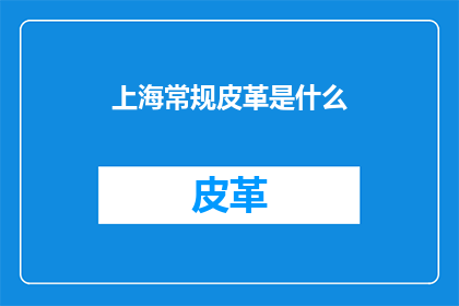 上海常规皮革是什么(上海常规皮革是什么？)