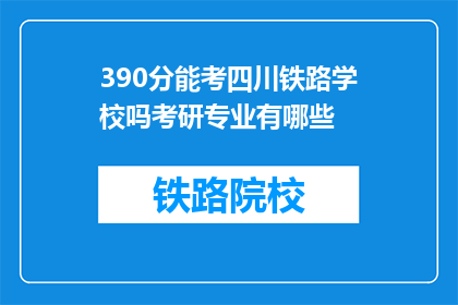 390分能考四川铁路学校吗考研专业有哪些(390分能否考入四川铁路学校？考研专业有哪些？)