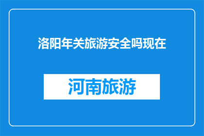洛阳年关旅游安全吗现在(洛阳年关旅游安全吗？)