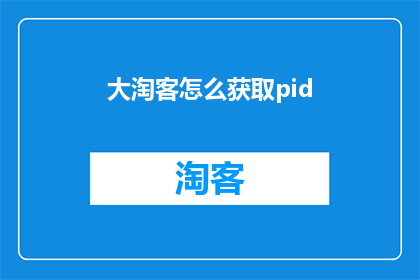 大淘客怎么获取pid(如何获取大淘客的pid？)