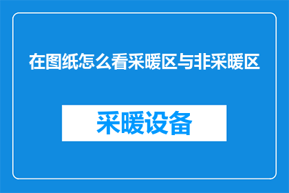 在图纸怎么看采暖区与非采暖区(如何从图纸中识别采暖区与非采暖区的界限？)
