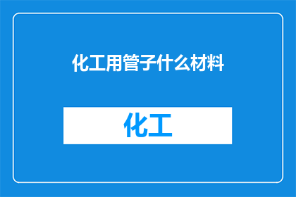 化工用管子什么材料(化工用管子的材料是什么？)