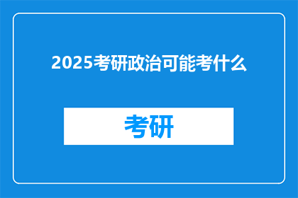 2025考研政治可能考什么(2025年考研政治考试内容会是什么？)