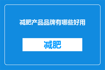 减肥产品品牌有哪些好用(哪些减肥产品品牌值得尝试？)