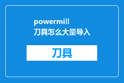 powermill刀具怎么大量导入(如何高效导入大量PowerMILL刀具？)