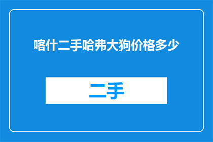 喀什二手哈弗大狗价格多少(喀什二手哈弗大狗价格是多少？)