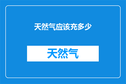 天然气应该充多少(如何确定天然气的充填量？)