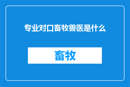 专业对口畜牧兽医是什么(专业对口畜牧兽医是什么？)
