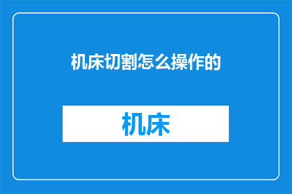 机床切割怎么操作的(如何正确操作机床进行切割？)
