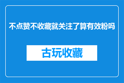 不点赞不收藏就关注了算有效粉吗(关注后不点赞不收藏算有效粉丝吗？)