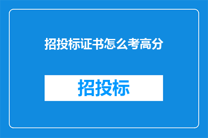招投标证书怎么考高分(如何高效备考，以高分通过招投标证书考试？)