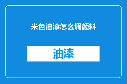 米色油漆怎么调颜料(如何调配米色油漆颜料？)