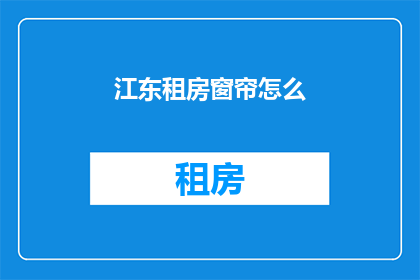 江东租房窗帘怎么(江东租房窗帘选购指南)