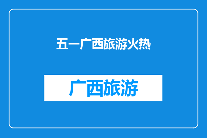 五一广西旅游火热(五一广西旅游热潮，你准备好迎接了吗？)