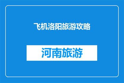 飞机洛阳旅游攻略(洛阳飞机旅游攻略：探索古都魅力，你准备好了吗？)
