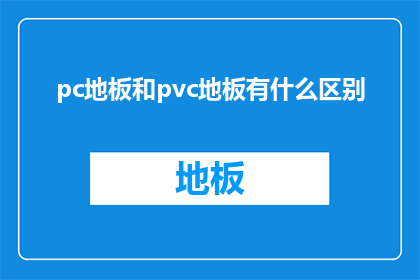 pc地板和pvc地板有什么区别(PC地板与PVC地板之间存在哪些区别？)