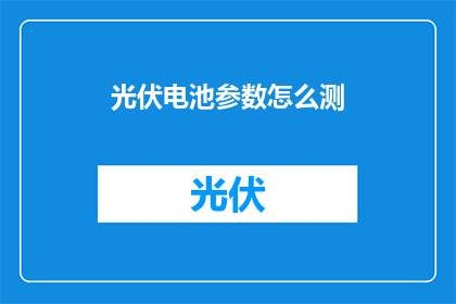 光伏电池参数怎么测(如何测量光伏电池的关键参数？)