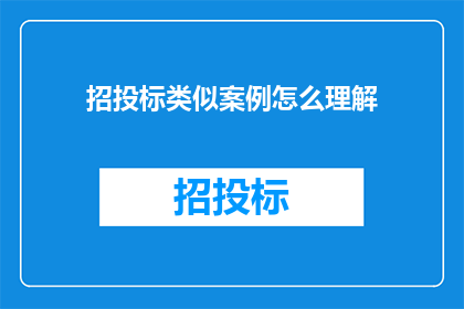 招投标类似案例怎么理解(如何理解招投标案例的深层含义？)