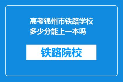 高考锦州市铁路学校多少分能上一本吗(高考分数需达到多少，才能确保锦州市铁路学校的学生被一本大学录取？)