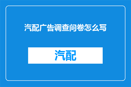 汽配广告调查问卷怎么写(如何撰写汽配广告调查问卷？)