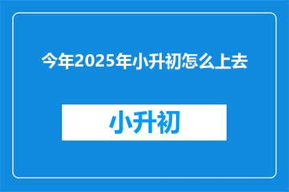 今年2025年小升初怎么上去(2025年小升初如何顺利过渡？)