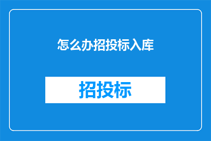 怎么办招投标入库(如何进行招投标入库操作？)
