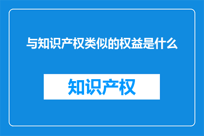与知识产权类似的权益是什么(与知识产权类似的权益是什么？)
