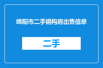 绵阳市二手钢构房出售信息(绵阳市二手钢构房出售信息，您知道吗？)