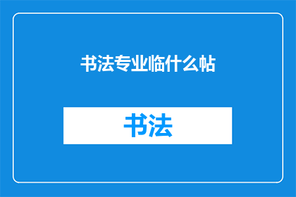 书法专业临什么帖(书法专业应临习哪些经典帖本？)