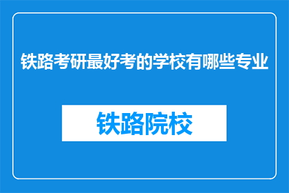 铁路考研最好考的学校有哪些专业(哪些铁路专业院校是考研的热门选择？)