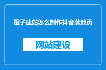 橙子建站怎么制作抖音落地页(如何制作抖音落地页？)