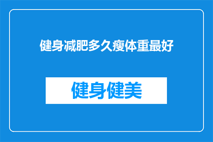 健身减肥多久瘦体重最好(多久健身减肥能最好地减轻体重？)