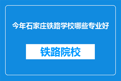 今年石家庄铁路学校哪些专业好(今年石家庄铁路学校哪些专业好？)
