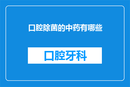 口腔除菌的中药有哪些(有哪些中药能去除口腔中的细菌？)