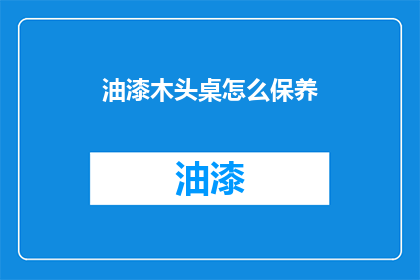 油漆木头桌怎么保养(如何保养油漆木头桌？)
