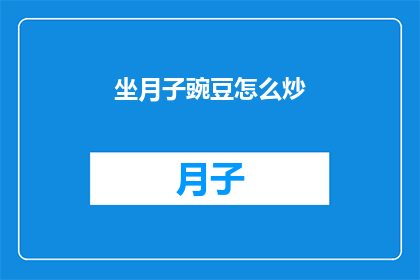 坐月子豌豆怎么炒(如何正确炒制坐月子期间的豌豆？)