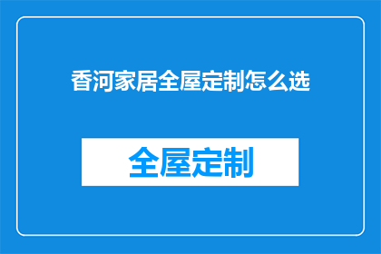 香河家居全屋定制怎么选(如何挑选香河家居全屋定制？)