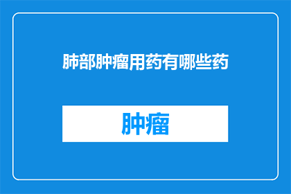 肺部肿瘤用药有哪些药(哪些药物可用于治疗肺部肿瘤？)