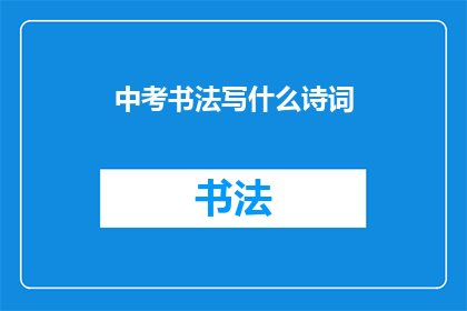 中考书法写什么诗词(中考书法考试中，考生们应选择哪些诗词进行书写？)