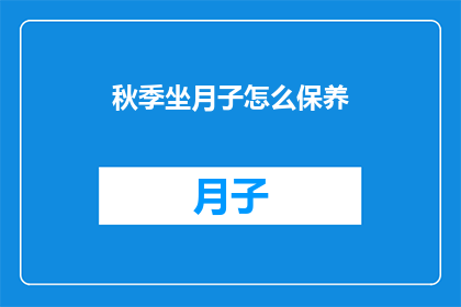 秋季坐月子怎么保养(秋季坐月子，如何保养？)