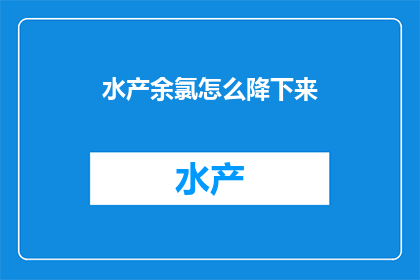 水产余氯怎么降下来(如何有效降低水产中的余氯含量？)