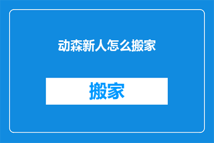 动森新人怎么搬家(新手玩家如何高效搬家？动物森友会搬家技巧大揭秘)