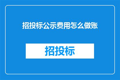 招投标公示费用怎么做账(如何正确记录招投标公示的费用？)