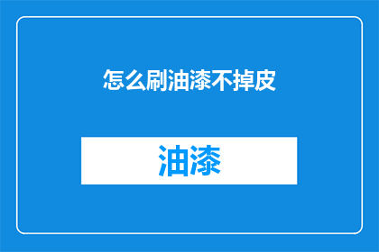怎么刷油漆不掉皮(如何确保油漆涂抹后不剥落？)