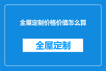 全屋定制价格价值怎么算(全屋定制价格与价值如何计算？)